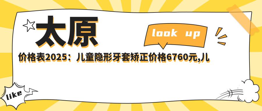 太原价格表2025：儿童隐形牙套矫正价格6760元,儿童硅胶牙套矫正器1.2w元起