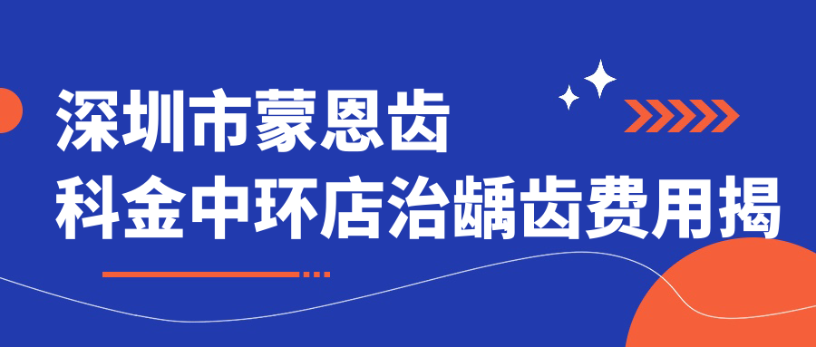 深圳市蒙恩齿科金中环店治龋齿费用揭秘 烤瓷牙3K+ 矫正8K+ 种植牙1W+