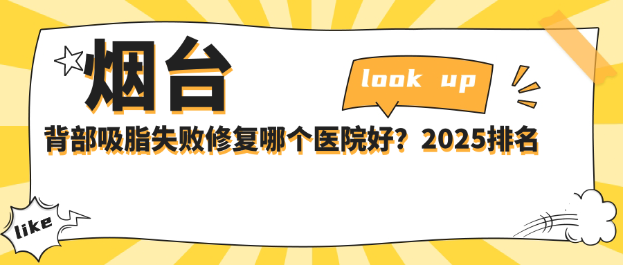 烟台背部吸脂失败修复哪个医院好？2025排名榜单:烟台芝罘医院/烟台英男医疗整形/龙口德尔美客爱美医疗美容等上榜！附价目表