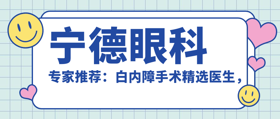 宁德眼科医生推荐：白内障手术精选医生，技术精细，口碑优良，视力变好就选他们！
