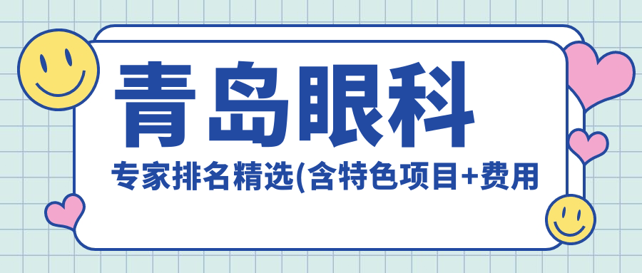 青岛眼科医生排名精选(含特色项目+费用指南)_眼科治疗必看
