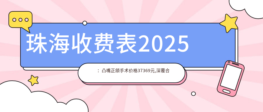 珠海收费表2025：凸嘴正颌手术价格37369元,深覆合正颌手术8千元起