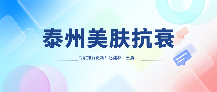 泰州美肤抗衰医生排行更新！赵建林、王勇、沈培兴技术获赞！