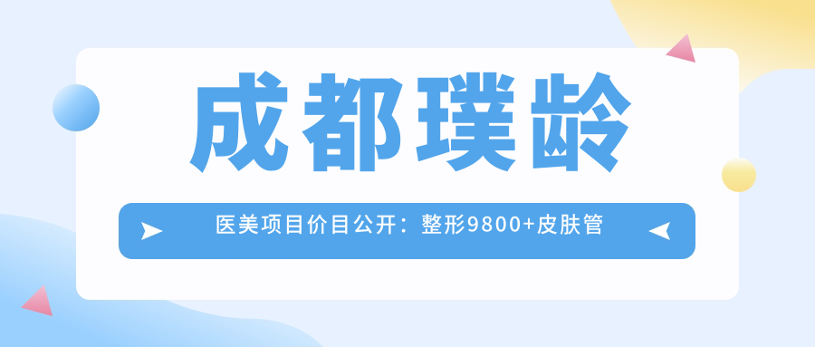 成都璞龄医美项目价目公开：整形9800+皮肤管理1200元起实惠优选