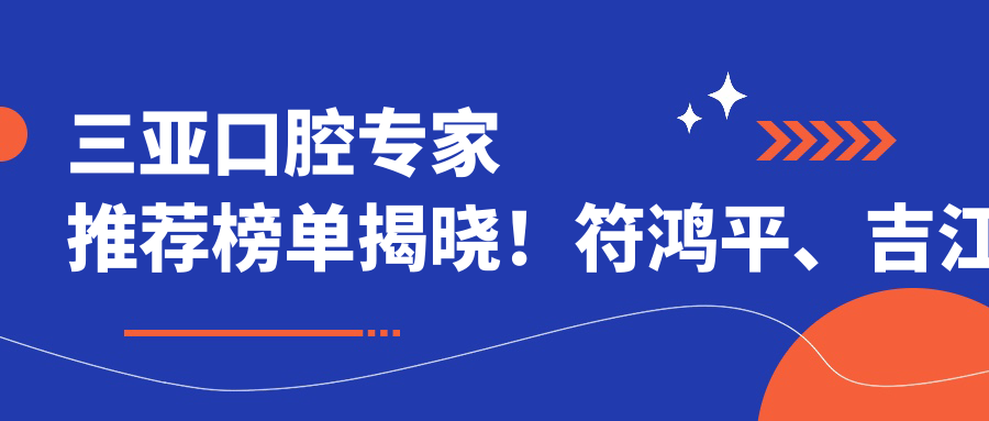 三亚口腔医生推荐榜单揭晓！符鸿平、吉江子、符林擅长牙齿矫正种植受好评！