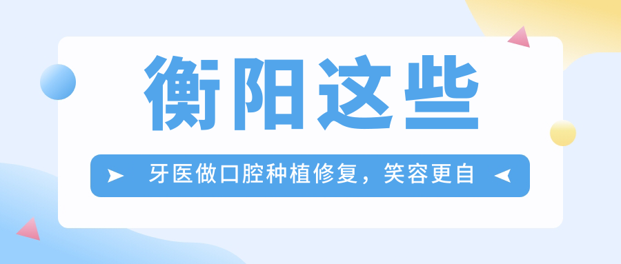 衡阳这些牙医做口腔种植修复，笑容更自信了