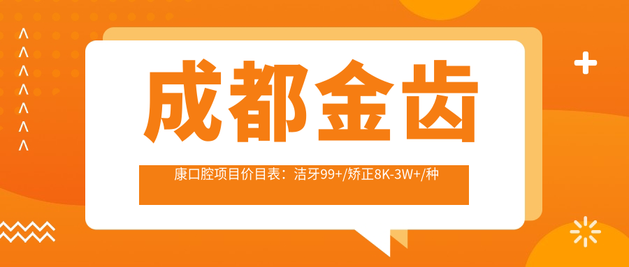 成都金齿康口腔项目价目表：洁牙99+/矫正8K-3W+/种植1W5起