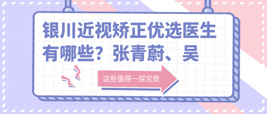 银川近视矫正优选医生有哪些？张青蔚、吴博文及肖华医生备受推崇