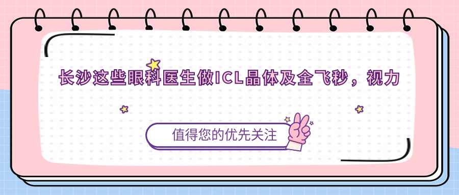 长沙这些眼科医生做ICL晶体及全飞秒，视力问题迎新希望