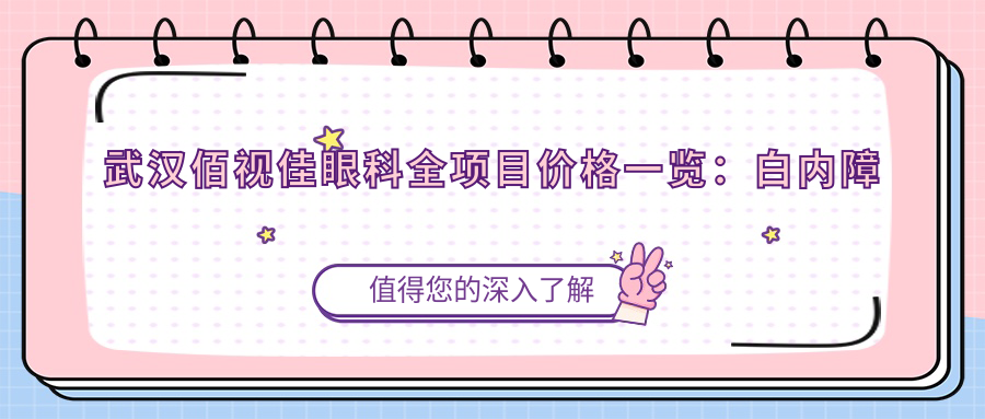 武汉佰视佳眼科全项目价格一览：白内障手术|全飞秒激光|斜视矫正+近视ICL+角膜塑形镜费用详解