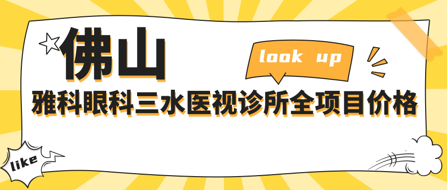 佛山雅科眼科三水医视诊所全项目价格表：远视矫正|白内障手术|斜视治疗等详列，近视ICL&准分子激光实惠