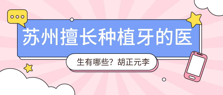 苏州擅长种植牙的医生有哪些？胡正元李振朱辉均精于此术