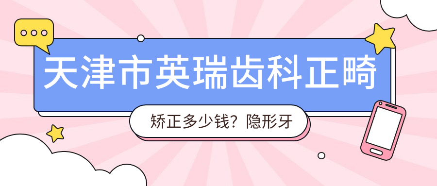 天津市英瑞齿科正畸矫正多少钱？隐形牙套2W+ 金属自锁1.5W+ 牙齿美白5K+