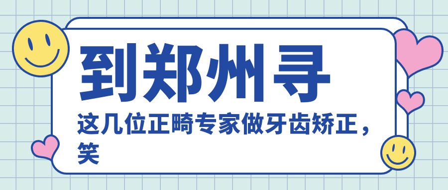 到郑州寻这几位正畸医生做牙齿矫正，笑容更添自信