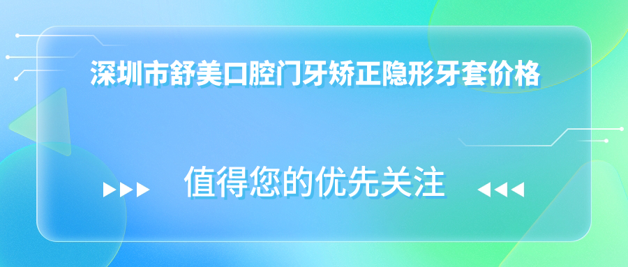 深圳市舒美口腔门牙矫正隐形牙套价格揭秘 牙齿美白3K+ 种植牙8K+