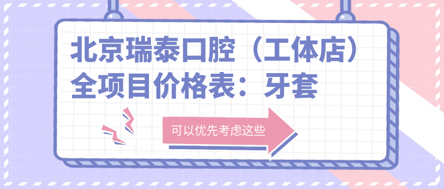 北京瑞泰口腔（工体店）全项目价格表：牙套矫正实惠+根管治疗明细+种植牙2890元起