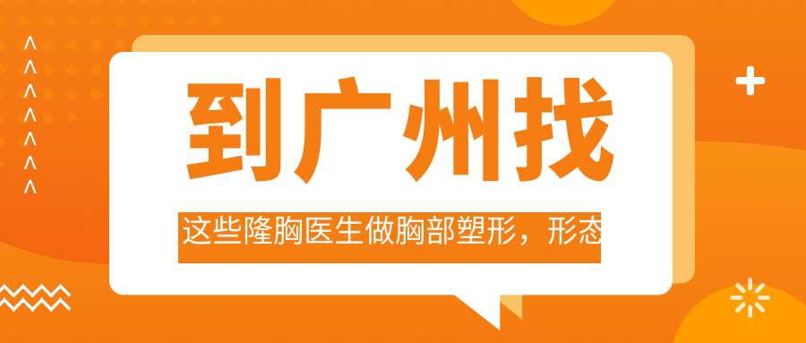 到广州找这些隆胸医生做胸部塑形，形态较美升级