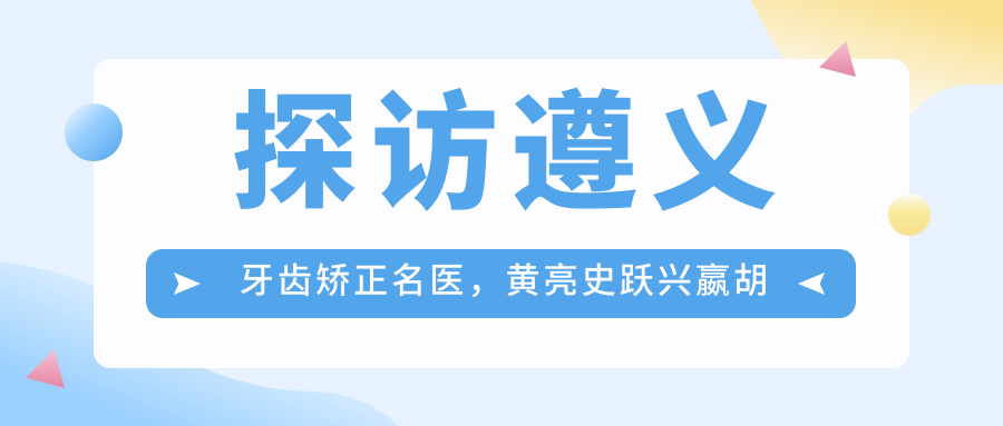 探访遵义牙齿矫正名医，黄亮史跃兴嬴胡川让笑容更灿烂