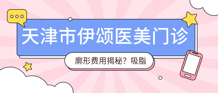 天津市伊颂医美门诊廓形费用揭秘？吸脂塑形约1W+ 玻尿酸填充2K-5K 激光紧肤3K+