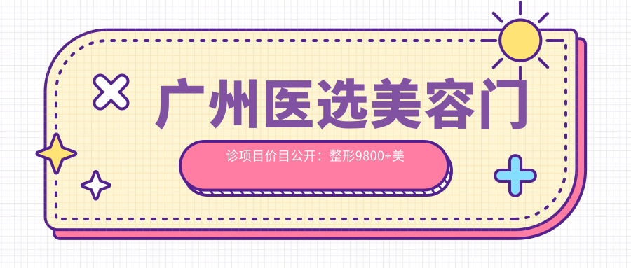广州医选美容门诊项目价目公开：整形9800+美肤1500元起，实惠详尽