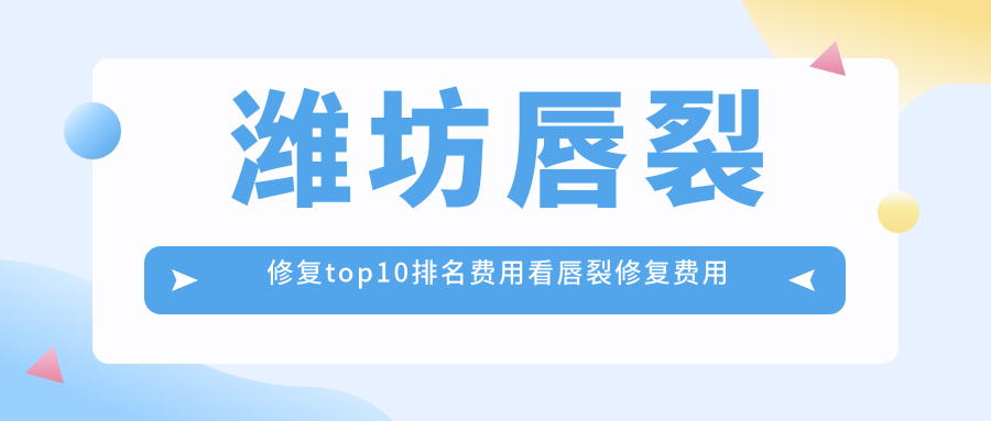 潍坊唇裂修复top10排名费用看唇裂修复费用多少钱!
