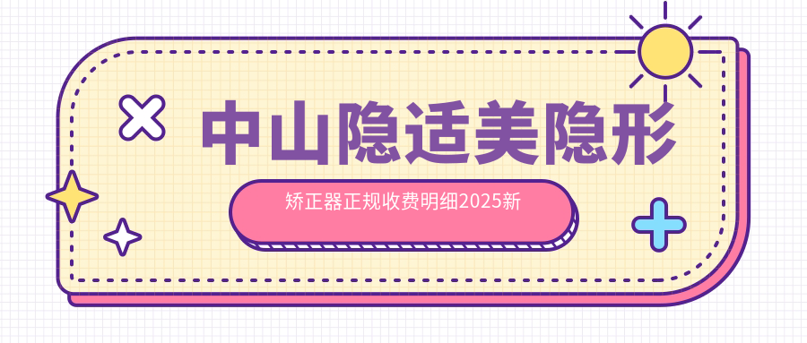 中山隐适美隐形矫正器正规收费明细2025新版,中山隐适美隐形矫正器/正雅隐形矫正器多少钱