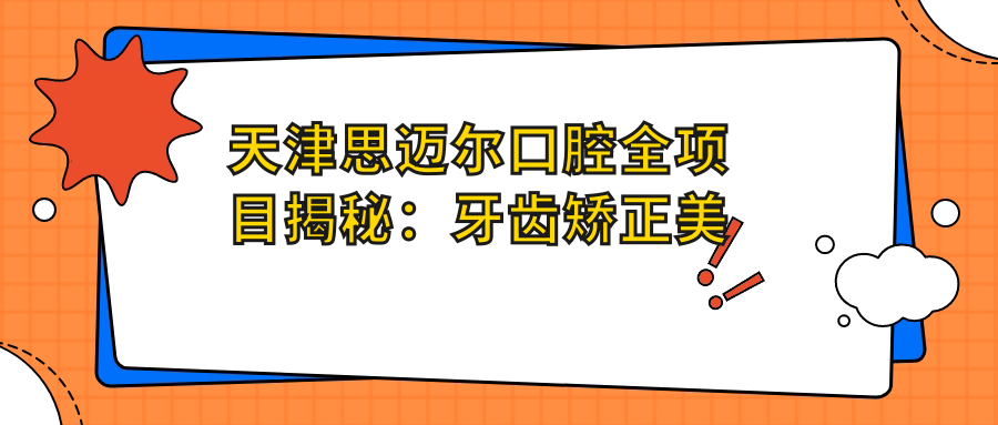 天津思迈尔口腔全项目揭秘：牙齿矫正美白种植价目表大公开