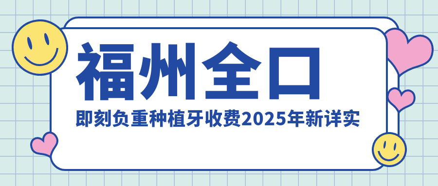 福州全口即刻负重种植牙收费2025年新详实出炉-福州连江潘渡刘超口腔/军昌口腔全口即刻负重种植牙收费表(收费)