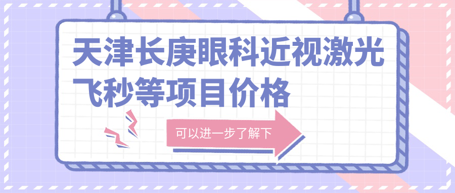 天津长庚眼科近视激光飞秒等项目价格表|近视矫正+激光飞秒9800+|白内障晶体植入12800+|角膜塑形镜3800+
