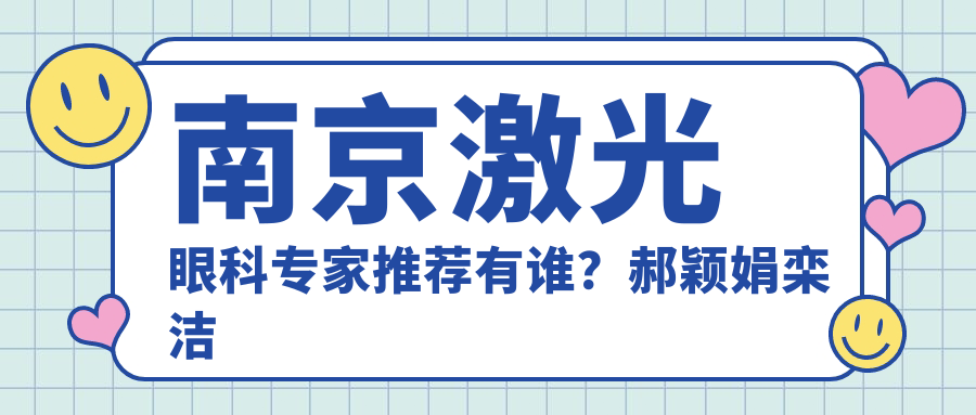 南京激光眼科医生推荐有谁？郝颖娟栾洁胡凯医生精通近视矫正