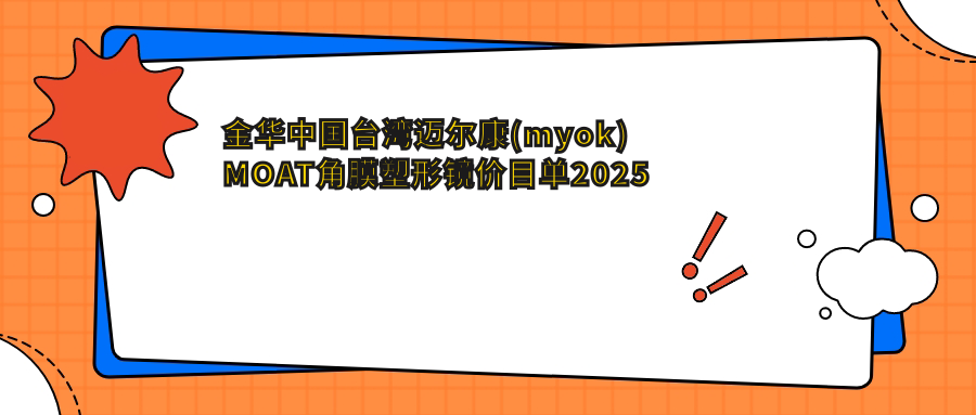 金华国内迈尔康(myok)MOAT角膜塑形镜价目单2025年崭新公布,含美国欧几里得（Euclid）散光片角膜塑形镜/荷兰Dreamlite常规片角膜塑形镜/韩国露晰得(Lucid)普通片角膜塑形镜收费明细