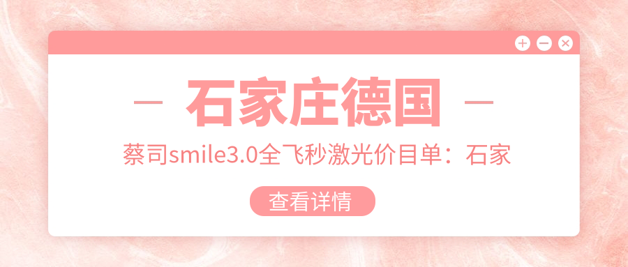 石家庄德国蔡司smile3.0全飞秒激光价目单：石家庄德国蔡司smile3.0全飞秒激光市场均价及各医院报价参考 