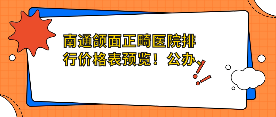 南通颌面正畸医院排行价格表预览！公办、私立都有,南通颌面正畸医院排名