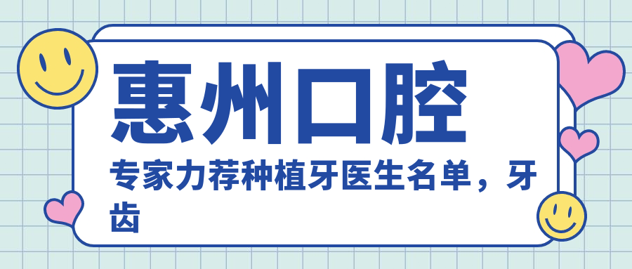 惠州口腔医生力荐种植牙医生名单，牙齿修复好选择参考