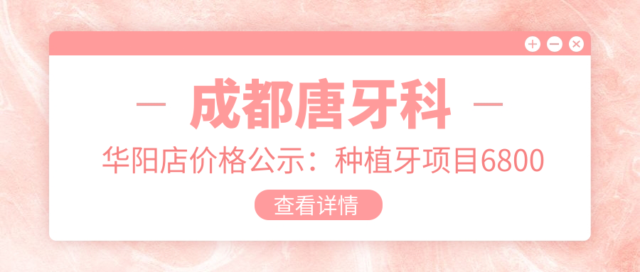 成都唐牙科华阳店价格公示：种植牙项目6800元起，全项目价格表详览！