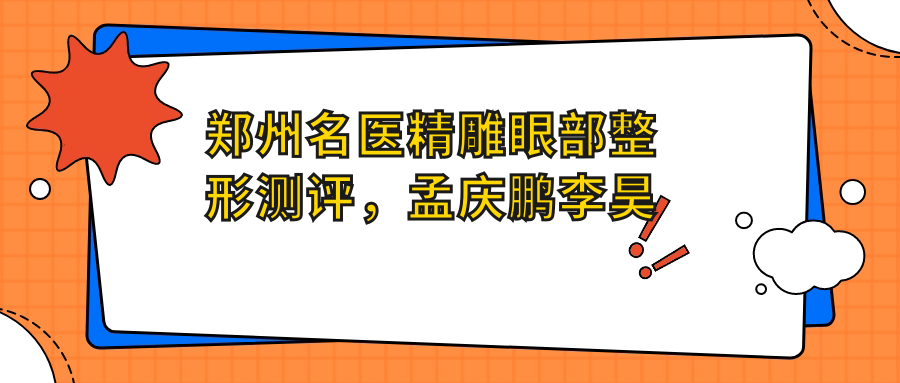 郑州名医微雕眼部整形测评，孟庆鹏李昊康深松技艺精细