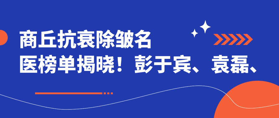 商丘抗衰除皱名医榜单揭晓！彭于宾、袁磊、安中磊实力领衔！