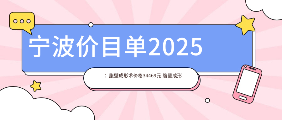 宁波价目单2025：腹壁成形术价格34469元,腹壁成形术3w元起