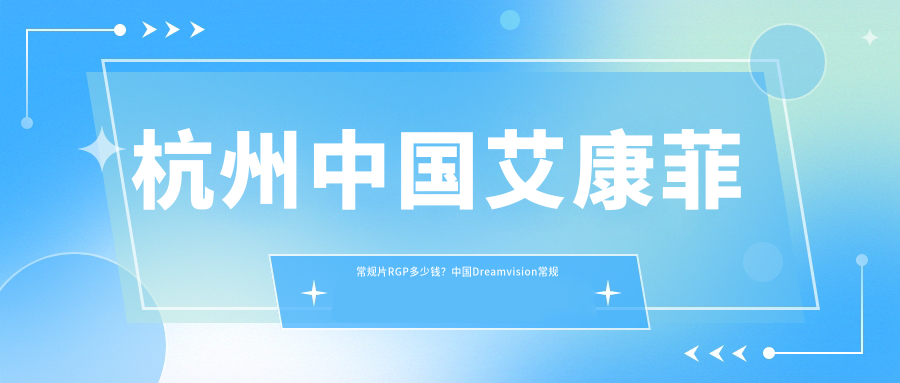 杭州国内艾康菲常规片RGP多少钱？国内Dreamvision常规片RGP1000+|国内Dreamvision散光片RGP1000+，附上3家受欢迎医院价格表！
