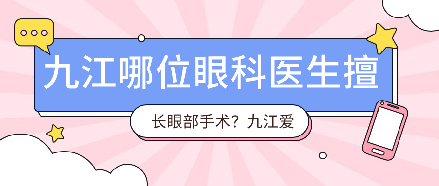九江哪位眼科医生擅长眼部手术？九江爱尔李红鸣、谭桂英医生备受推崇