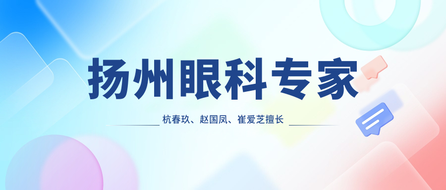 扬州眼科医生杭春玖、赵国凤、崔爱芝擅长哪些眼部手术？白内障及近视手术疗效如何？