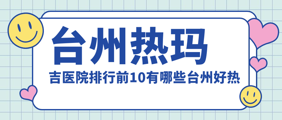 台州热玛吉医院排行前10有哪些台州好热玛吉整形医院