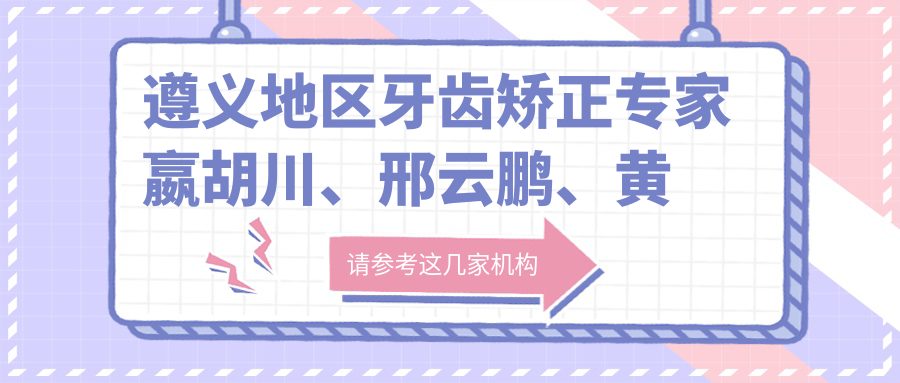遵义地区牙齿矫正医生嬴胡川、邢云鹏、黄亮技术如何？寻找擅长牙齿美容修复的医生？