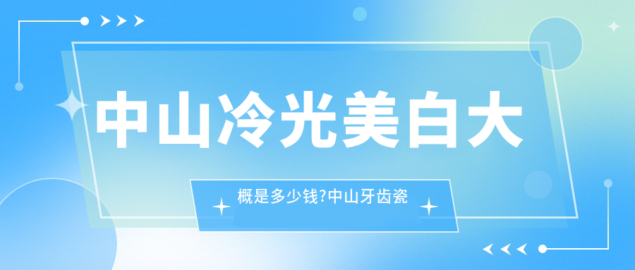 中山冷光美白大概是多少钱?中山牙齿瓷贴面/超声波洗牙/变色牙美白价格偏低