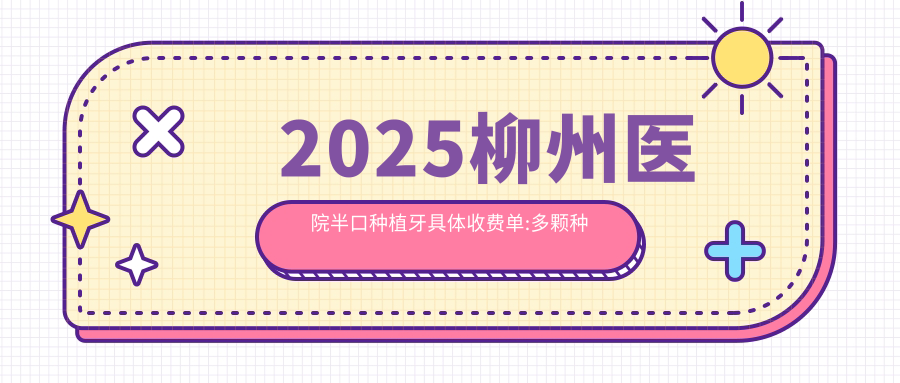 2025柳州医院半口种植牙具体收费单:多颗种植牙5千+|半口种植牙5万+|单颗种植牙2千+