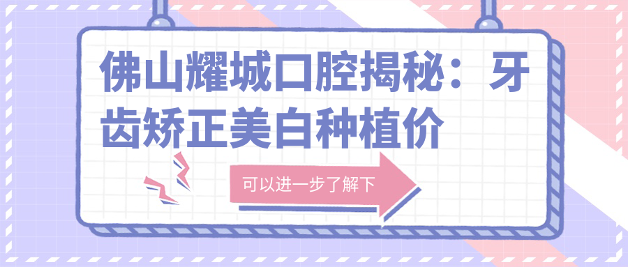 佛山耀城口腔揭秘：牙齿矫正美白种植价格全攻略