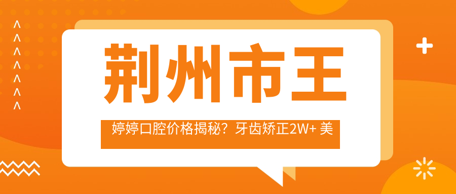 荆州市王婷婷口腔价格揭秘？牙齿矫正2W+ 美白1K+ 种植牙8K+