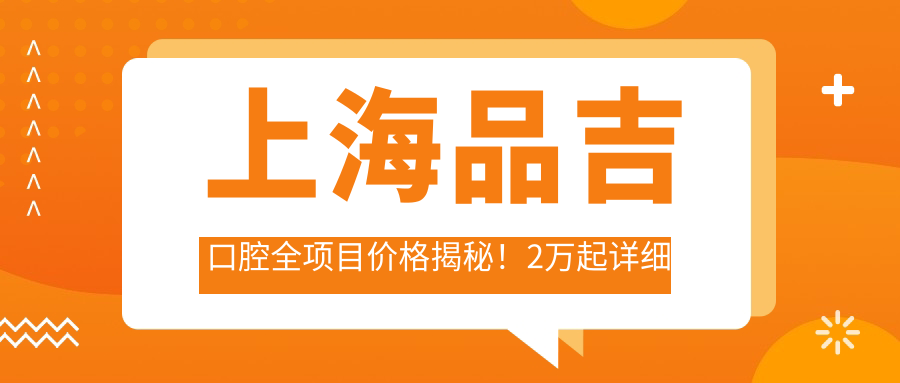 上海品吉口腔全项目价格揭秘！2万起详细清单，品质服务超值体验！