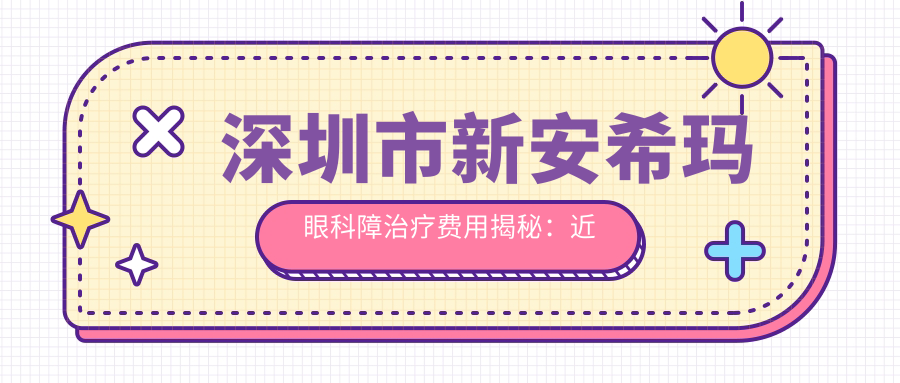 深圳市新安希玛眼科障治疗费用揭秘：近视激光约1.5W+ 白内障手术2W+ 角膜塑形镜8K+