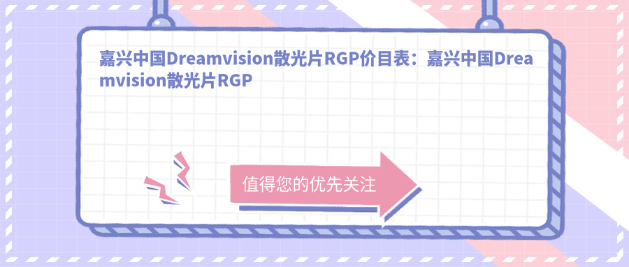 嘉兴国内Dreamvision散光片RGP价目表：嘉兴国内Dreamvision散光片RGP市场均价及各医院报价参照 